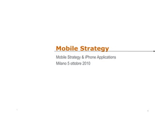 Mobile Strategy Mobile Strategy & iPhone Applications Milano 5 ottobre 2010 