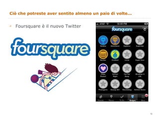 Ciò che potreste aver sentito almeno un paio di volte... Foursquare è il nuovo Twitter 