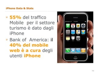 iPhone Data & Stats 55%  del traffico Mobile  per il settore turismo è dato dagli iPhone  Bank of  America:  il  40% del mobile web è a cura  degli utenti  iPhone 