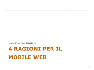 4 RAGIONI PER IL MOBILE WEB Non solo applicazioni… 