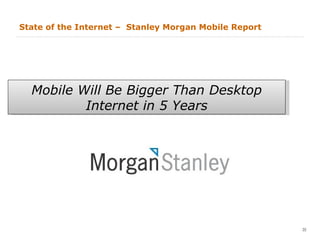 State of the Internet –  Stanley Morgan Mobile Report  Mobile Will Be Bigger Than Desktop  Internet in 5 Years 