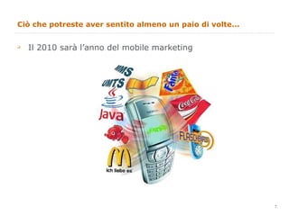 Ciò che potreste aver sentito almeno un paio di volte... Il 2010 sarà l’anno del mobile marketing 