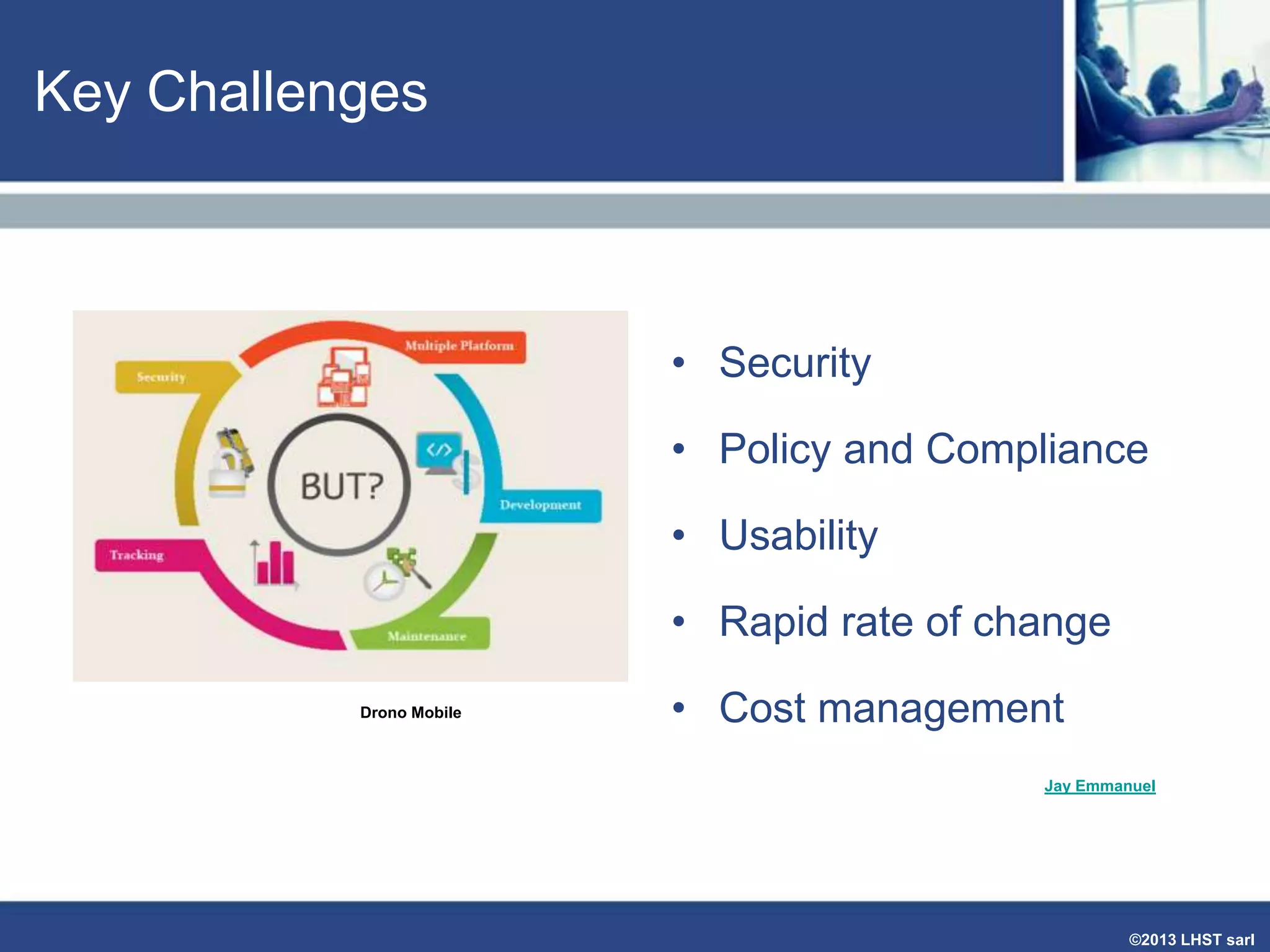Key Challenges

• Security
• Policy and Compliance

• Usability
• Rapid rate of change
Drono Mobile

• Cost management
Jay Emmanuel

©2013 LHST sarl

 