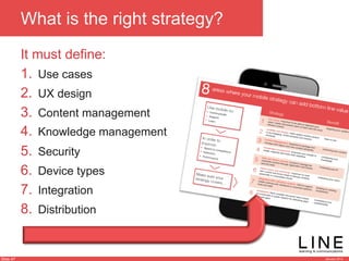 Slide 47 January 2013
What is the right strategy?
1.  Use cases
2.  UX design
3.  Content management
4.  Knowledge management
5.  Security
6.  Device types
7.  Integration
8.  Distribution
It must define:
 