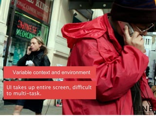 Slide 60 January 2013
© LINE Communications 2013
Variable context and environment
UI takes up entire screen, difficult
to multi-task.
 