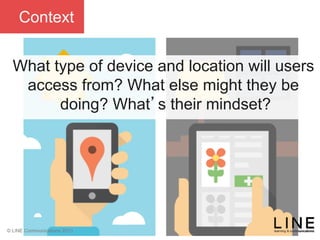 Slide 63 January 2013
© LINE Communications 2013
Context
What type of device and location will users
access from? What else might they be
doing? What’s their mindset?
 