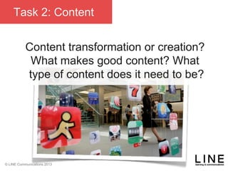 Slide 64 January 2013
© LINE Communications 2013
Task 2: Content
Content transformation or creation?
What makes good content? What
type of content does it need to be?
 