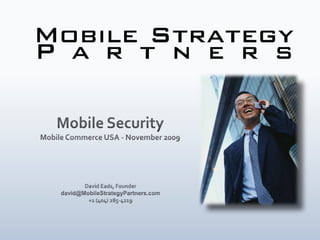 Mobile Security Mobile Commerce USA - November 2009 David Eads, Founder david@MobileStrategyPartners.com +1 (404) 285-4219  