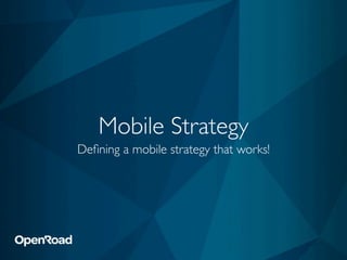 Mobile Strategy
Deﬁning a mobile strategy that works!
 