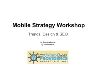 Mobile Strategy Workshop
Trends, Design & SEO
by Ramesh Kumar
@ThePapaPost
 