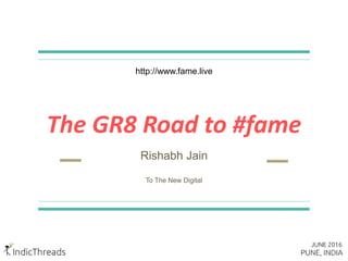 The GR8 Road to #fame
Rishabh Jain
To The New Digital
http://www.fame.live
 