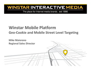 Mike Maiorano
Regional Sales Director
Winstar Mobile Platform
Geo‐Cookie and Mobile Street Level Targeting
 