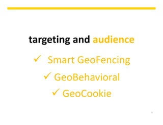 6
targeting and audience
 Smart GeoFencing
 GeoBehavioral
 GeoCookie
6
 