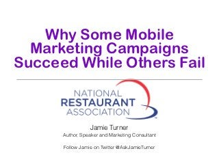 Why Some Mobile
  Marketing Campaigns
Succeed While Others Fail



                 Jamie Turner
      Author, Speaker and Marketing Consultant

      Follow Jamie on Twitter @AskJamieTurner
 