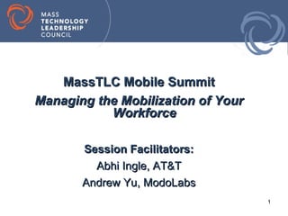 MassTLC Mobile Summit
Managing the Mobilization of Your
           Workforce

       Session Facilitators:
         Abhi Ingle, AT&T
       Andrew Yu, ModoLabs
                                    1
 