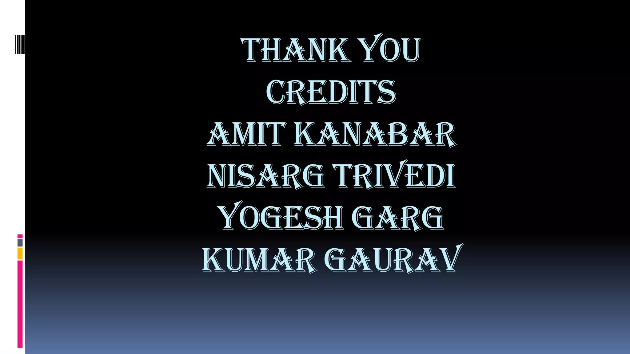 Thank you
   credits
amit kanabar
nisarg trivedi
 yogesh garg
kumar gaurav
 