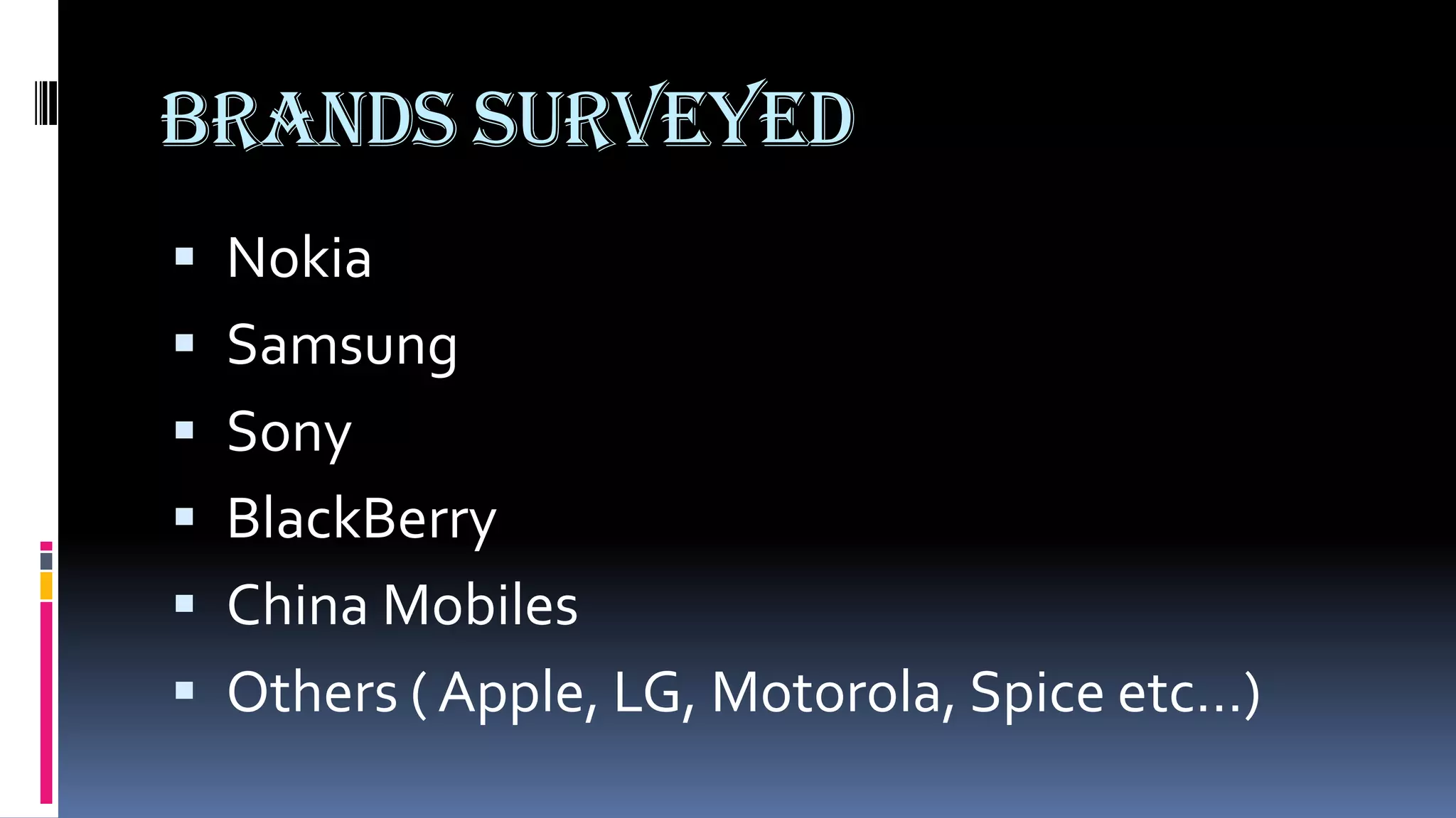 BRANDS SURVEYED
 Nokia
 Samsung
 Sony
 BlackBerry
 China Mobiles
 Others ( Apple, LG, Motorola, Spice etc…)
 