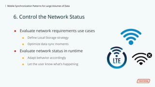 | Mobile Synchronization Patterns for Large Volumes of Data
● Evaluate network requirements use cases
■ Define Local Stora...