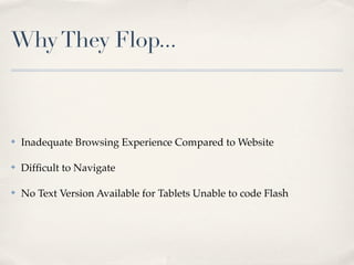Why They Flop...



✤   Inadequate Browsing Experience Compared to Website

✤   Difﬁcult to Navigate

✤   No Text Version ...