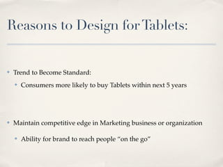 Reasons to Design for Tablets:


✤   Trend to Become Standard:
    ✤   Consumers more likely to buy Tablets within next 5 ...