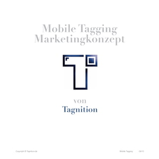 Mobile Tagging
                    Marketingkonzept




                              von
                           Tagnition



Copyright © Tagnition.de               Mobile Tagging   09/10
 