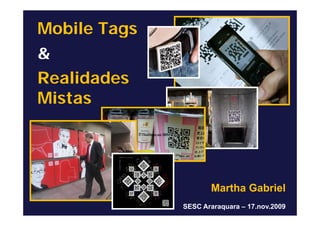 Mobile Tags
         g
&
Realidades
Mistas




                     Martha Gabriel
              SESC Araraquara – 17.nov.2009
 