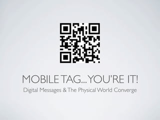 MOBILE TAG... YOU’RE IT!
Digital Messages & The Physical World Converge
 