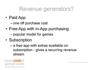 Revenue generators?Paid Appone off purchase costFree App with in-App purchasingpopular model for gamesSubscriptiona free app with extras available on subscription - gives a recurring revenue stream
