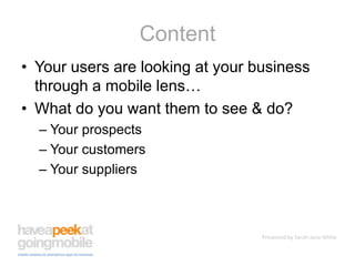 ContentYour users are looking at your business through a mobile lens… What do you want them to see & do?Your prospectsYour customersYour suppliers