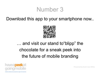 Number 3Download this app to your smartphone now..… and visit our stand to“blipp” the chocolate for a sneak peek into the future of mobile branding