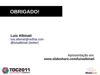 OBRIGADO!



Luis Albinati
luis.albinati@redhat.com
@luisalbinati (twitter)



                                        Apresentação em:
                           www.slideshare.com/luisalbinati
 