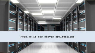 Node.JS is for server applications
 