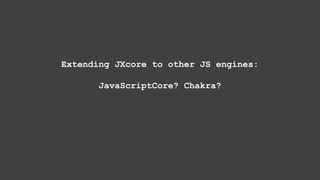 Extending JXcore to other JS engines:
JavaScriptCore? Chakra?
 