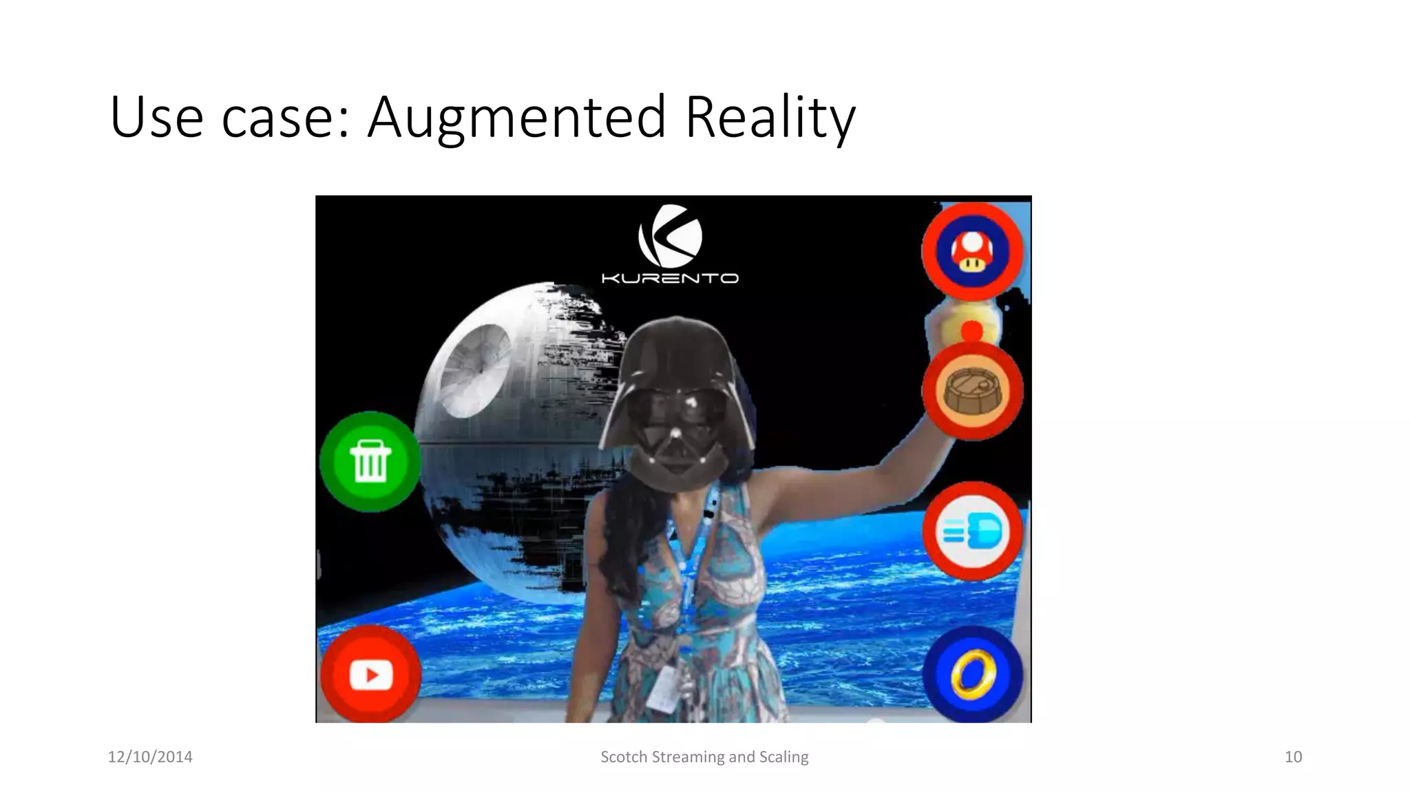 Use case: Augmented Reality
12/10/2014 Scotch Streaming and Scaling 10
 