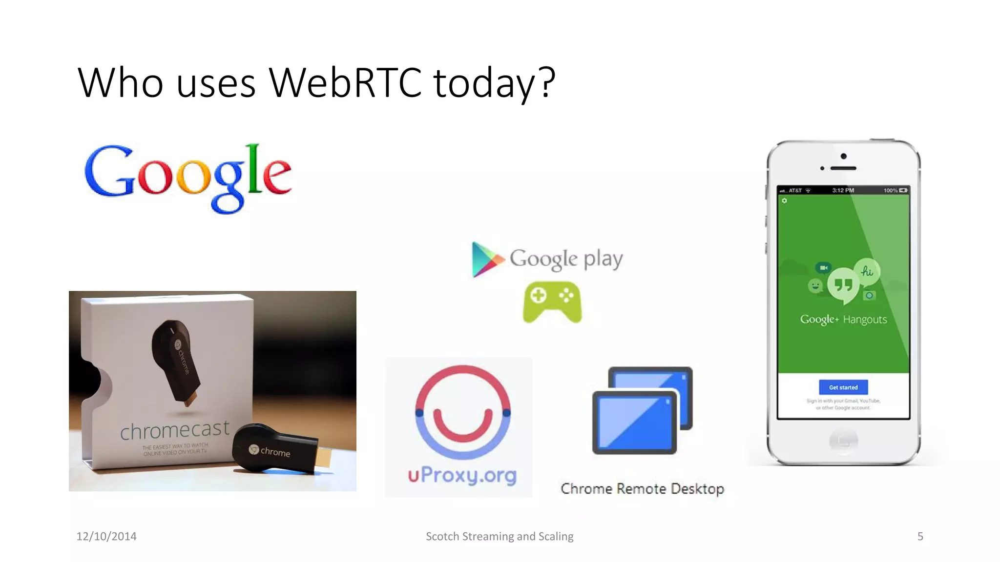 Who uses WebRTC today?
12/10/2014 Scotch Streaming and Scaling 5
 
