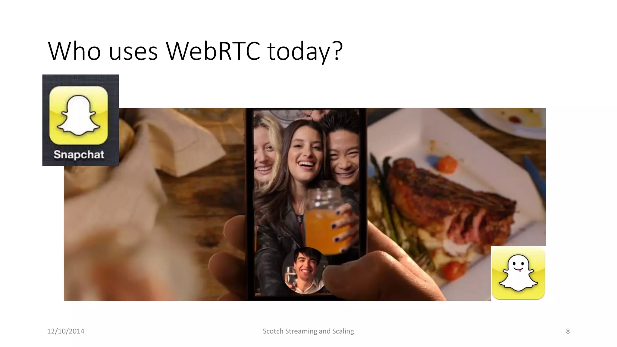 Who uses WebRTC today?
12/10/2014 Scotch Streaming and Scaling 8
 