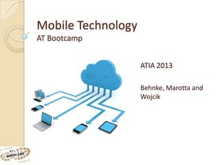 Mobile Technology
AT Bootcamp


                    ATIA 2013

                    Behnke, Marotta and
                    Wojcik
 