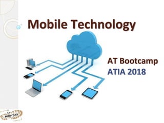 Mobile Technology
AT Bootcamp
ATIA 2018
 