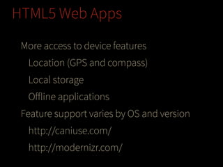 HTML5 Web Apps
More access to device features
Location (GPS and compass)
Local storage
Oﬀline applications
Feature support varies by OS and version
http://caniuse.com/
http://modernizr.com/

 