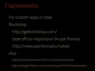 Frameworks
For custom apps or sites
Bootstrap
http://getbootstrap.com/
base oﬀ our responsive Drupal themes
http://news.stanford.edu/nobel/
Also
http://responsive.vermilion.com/compare.php
http://designinstruct.com/roundups/html5-frameworks/

 