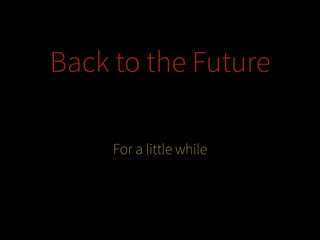 Back to the Future
For a little while

 