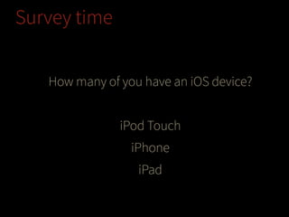 Survey time
How many of you have an iOS device?
!

iPod Touch
iPhone
iPad

 