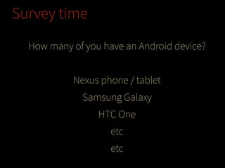 Survey time
How many of you have an Android device?
!

Nexus phone / tablet
Samsung Galaxy
HTC One
etc
etc

 