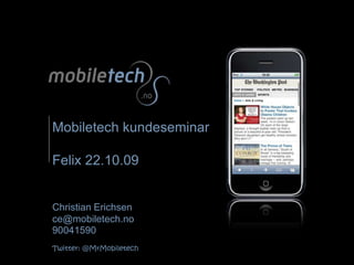 Mobiletech kundeseminarFelix 22.10.09Christian Erichsence@mobiletech.no 90041590Twitter: @MrMobiletech 
