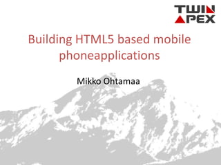 Building HTML5 based mobile phoneapplications Mikko Ohtamaa 