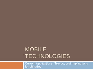 Mobile technologies Current Applications, Trends, and Implications for Libraries 