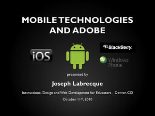 MOBILE TECHNOLOGIES
     AND ADOBE



                           presented by

                  Joseph Labrecque
Instructional Design and Web Development for Educators - Denver, CO
                        October 11 th, 2010
 