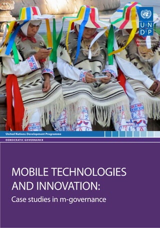 MOBILE TECHNOLOGIES 
AND INNOVATION: 
Case studies in m-governanceEmpowered lives. Resilient nations.  