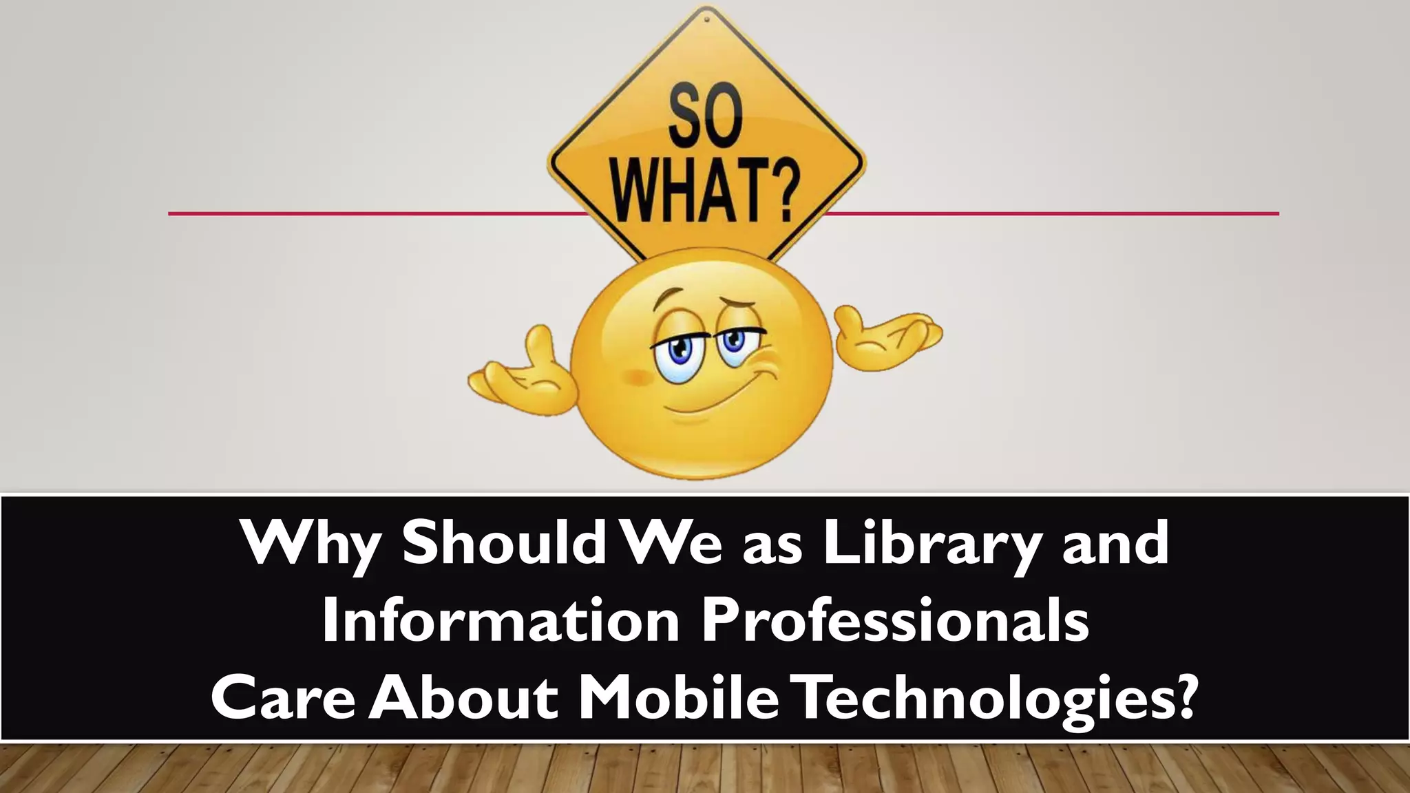 Why ShouldWe as Library and
Information Professionals
Care About MobileTechnologies?
 