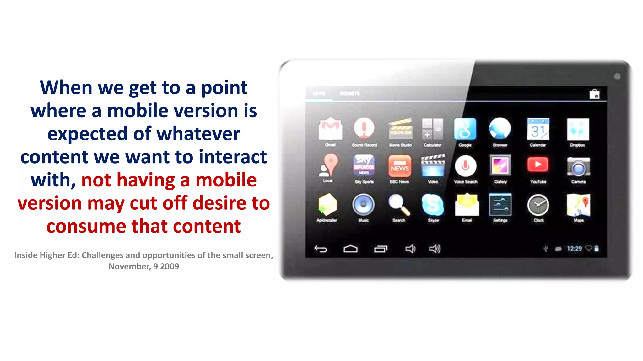 When we get to a point
where a mobile version is
expected of whatever
content we want to interact
with, not having a mobile
version may cut off desire to
consume that content
Inside Higher Ed: Challenges and opportunities of the small screen,
November, 9 2009
 